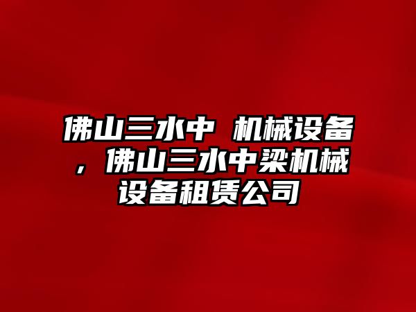 佛山三水中樑機械設備，佛山三水中梁機械設備租賃公司