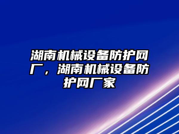 湖南機械設備防護網廠，湖南機械設備防護網廠家