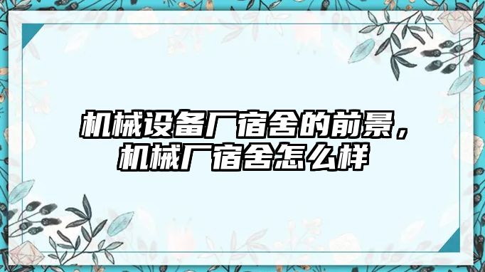 機械設備廠宿舍的前景，機械廠宿舍怎么樣