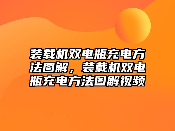 裝載機雙電瓶充電方法圖解，裝載機雙電瓶充電方法圖解視頻