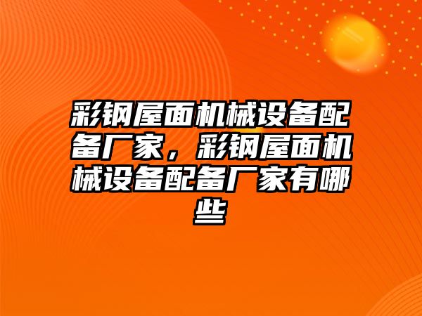 彩鋼屋面機械設備配備廠家，彩鋼屋面機械設備配備廠家有哪些