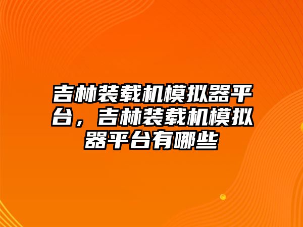 吉林裝載機(jī)模擬器平臺(tái)，吉林裝載機(jī)模擬器平臺(tái)有哪些