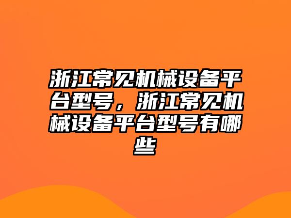 浙江常見機械設(shè)備平臺型號，浙江常見機械設(shè)備平臺型號有哪些