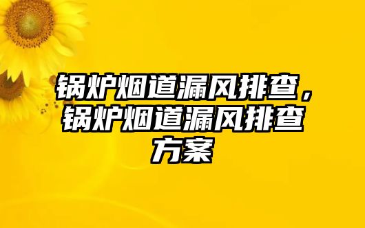 鍋爐煙道漏風排查，鍋爐煙道漏風排查方案