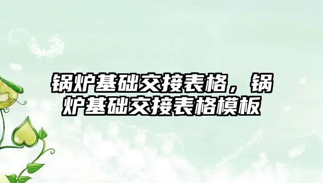 鍋爐基礎交接表格，鍋爐基礎交接表格模板