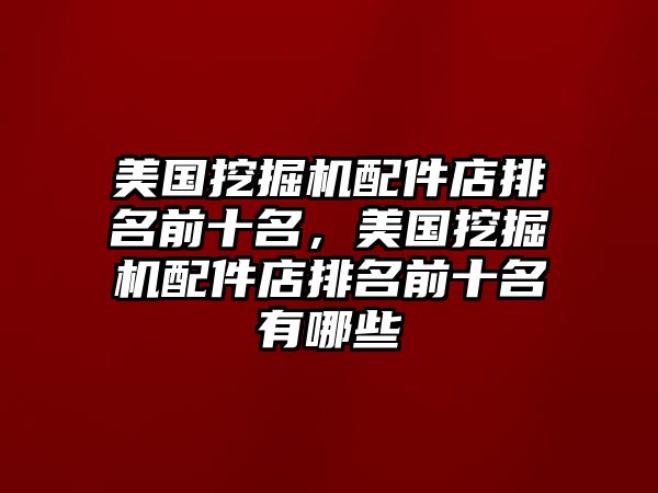 美國(guó)挖掘機(jī)配件店排名前十名，美國(guó)挖掘機(jī)配件店排名前十名有哪些