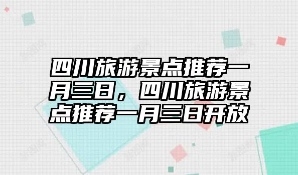 四川旅游景點推薦一月三日，四川旅游景點推薦一月三日開放
