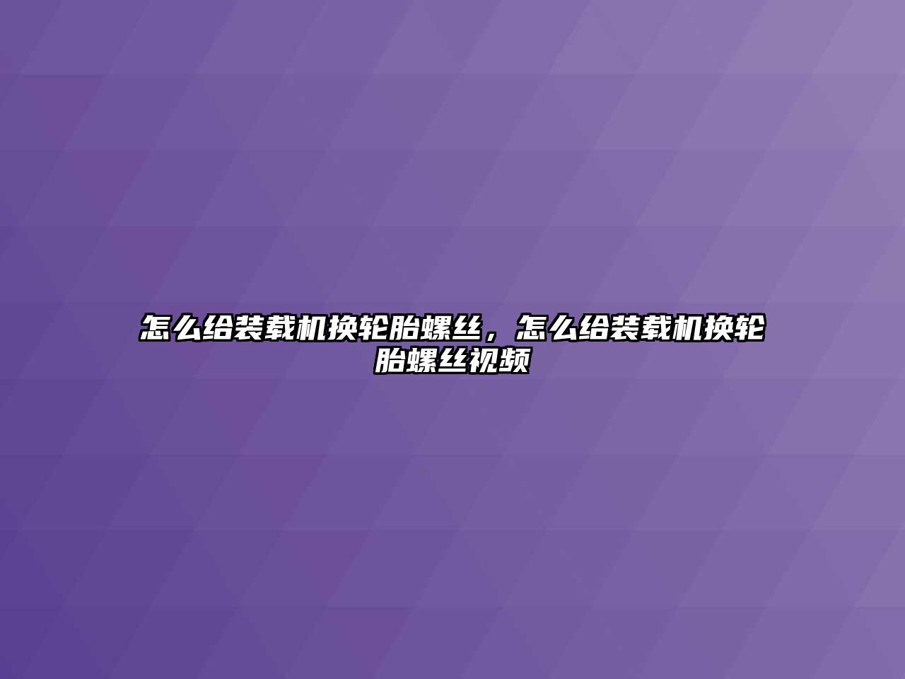 怎么給裝載機(jī)換輪胎螺絲，怎么給裝載機(jī)換輪胎螺絲視頻