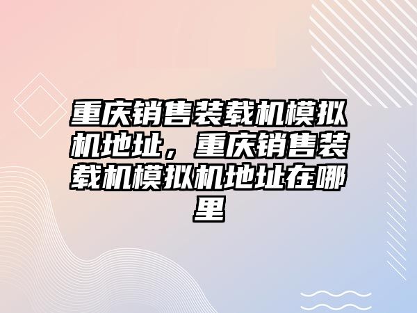 重慶銷售裝載機模擬機地址，重慶銷售裝載機模擬機地址在哪里