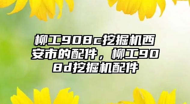 柳工908c挖掘機西安市的配件，柳工908d挖掘機配件