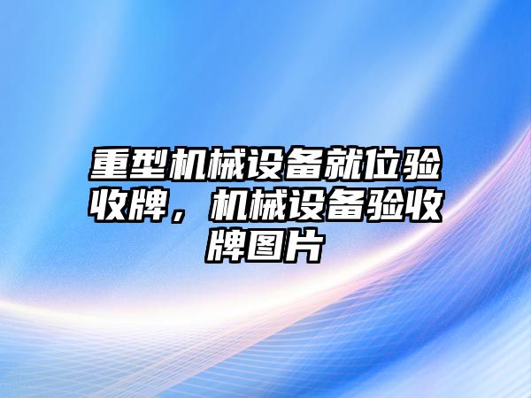 重型機械設備就位驗收牌，機械設備驗收牌圖片