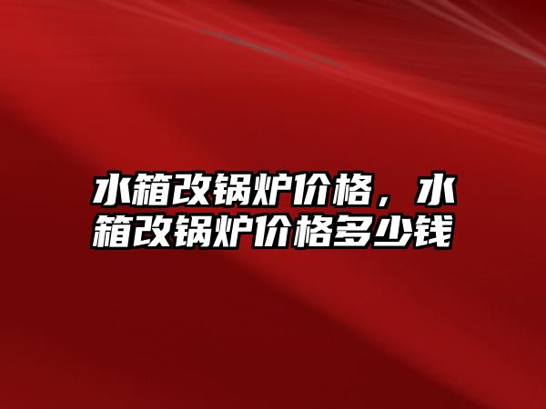 水箱改鍋爐價格，水箱改鍋爐價格多少錢