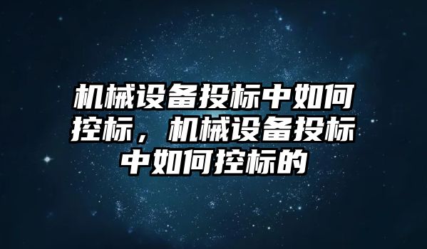 機械設備投標中如何控標，機械設備投標中如何控標的