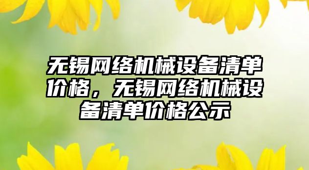 無錫網絡機械設備清單價格，無錫網絡機械設備清單價格公示