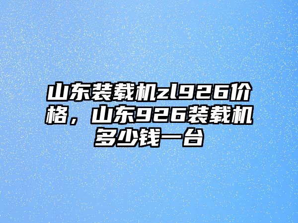 山東裝載機(jī)zl926價(jià)格，山東926裝載機(jī)多少錢一臺(tái)