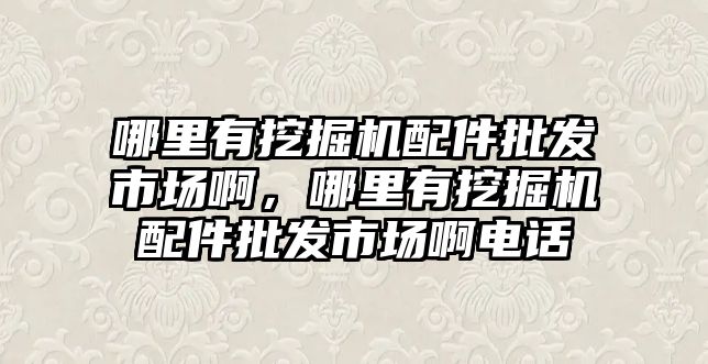 哪里有挖掘機配件批發市場啊，哪里有挖掘機配件批發市場啊電話