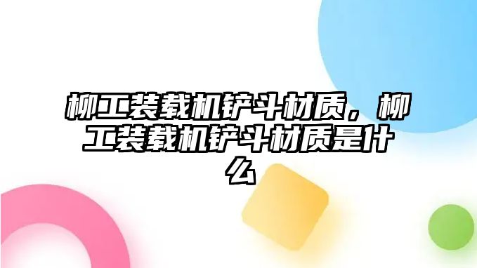 柳工裝載機鏟斗材質，柳工裝載機鏟斗材質是什么