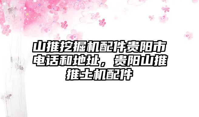 山推挖掘機配件貴陽市電話和地址，貴陽山推推土機配件