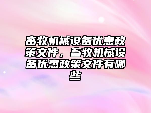 畜牧機械設備優惠政策文件，畜牧機械設備優惠政策文件有哪些