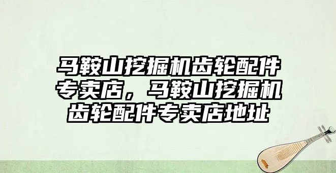 馬鞍山挖掘機齒輪配件專賣店，馬鞍山挖掘機齒輪配件專賣店地址