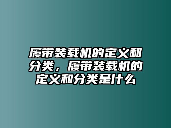 履帶裝載機的定義和分類，履帶裝載機的定義和分類是什么