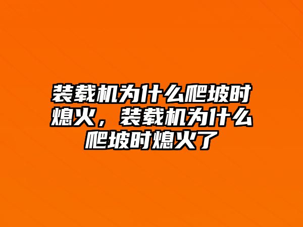 裝載機(jī)為什么爬坡時(shí)熄火，裝載機(jī)為什么爬坡時(shí)熄火了