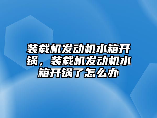 裝載機發動機水箱開鍋，裝載機發動機水箱開鍋了怎么辦