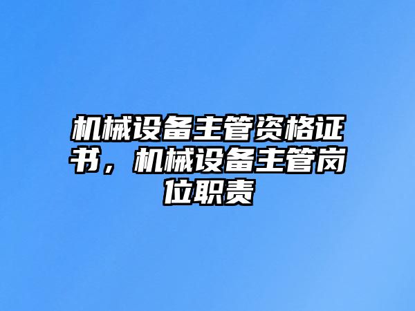 機(jī)械設(shè)備主管資格證書，機(jī)械設(shè)備主管崗位職責(zé)