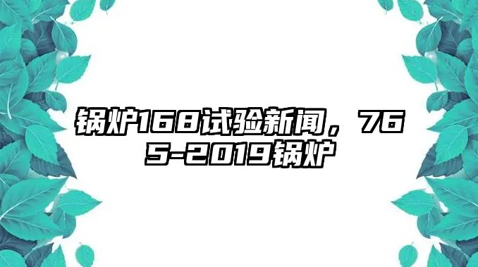 鍋爐168試驗新聞，765-2019鍋爐