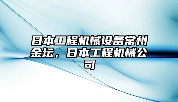 日本工程機械設備常州金壇，日本工程機械公司