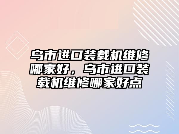 烏市進口裝載機維修哪家好，烏市進口裝載機維修哪家好點