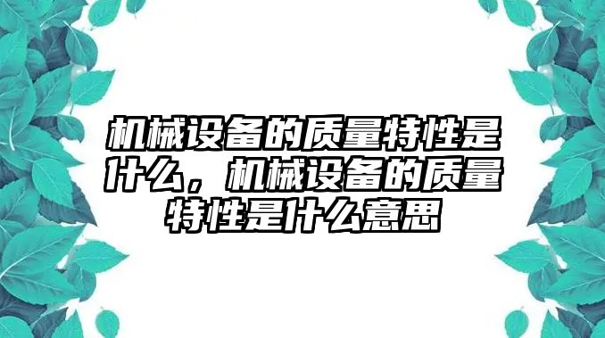 機械設(shè)備的質(zhì)量特性是什么，機械設(shè)備的質(zhì)量特性是什么意思