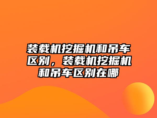 裝載機挖掘機和吊車區(qū)別，裝載機挖掘機和吊車區(qū)別在哪