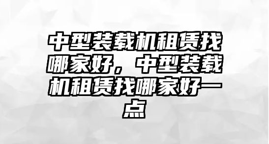 中型裝載機租賃找哪家好，中型裝載機租賃找哪家好一點