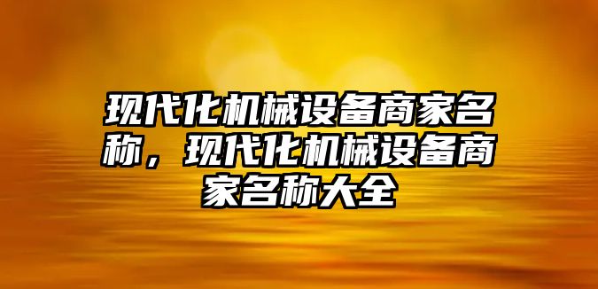 現代化機械設備商家名稱，現代化機械設備商家名稱大全