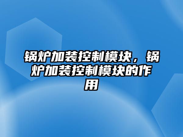 鍋爐加裝控制模塊，鍋爐加裝控制模塊的作用