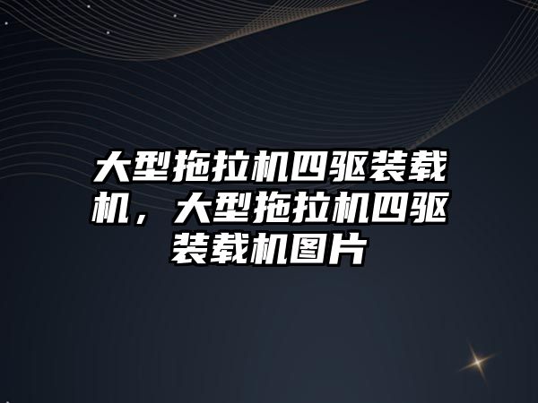 大型拖拉機四驅裝載機，大型拖拉機四驅裝載機圖片