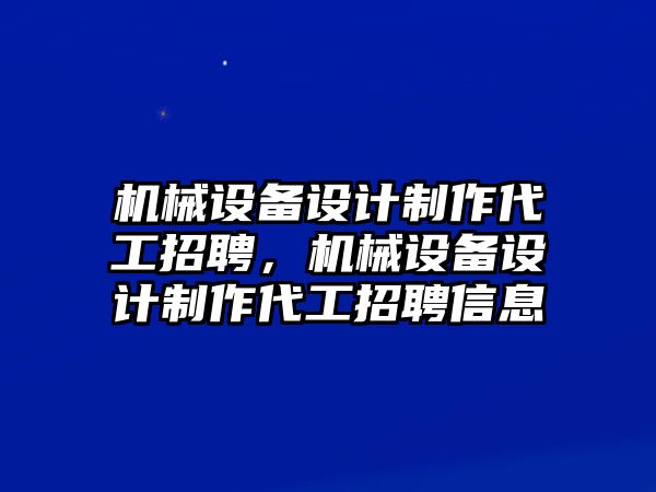 機械設備設計制作代工招聘，機械設備設計制作代工招聘信息