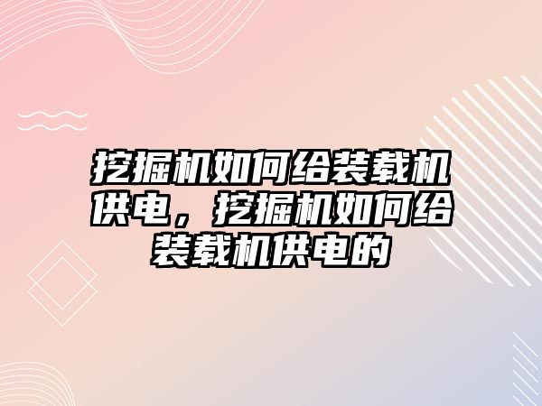 挖掘機(jī)如何給裝載機(jī)供電，挖掘機(jī)如何給裝載機(jī)供電的