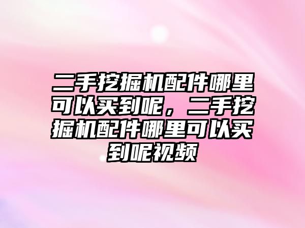 二手挖掘機配件哪里可以買到呢，二手挖掘機配件哪里可以買到呢視頻