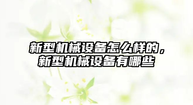 新型機械設(shè)備怎么樣的，新型機械設(shè)備有哪些