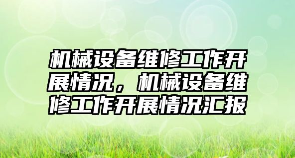 機械設備維修工作開展情況，機械設備維修工作開展情況匯報