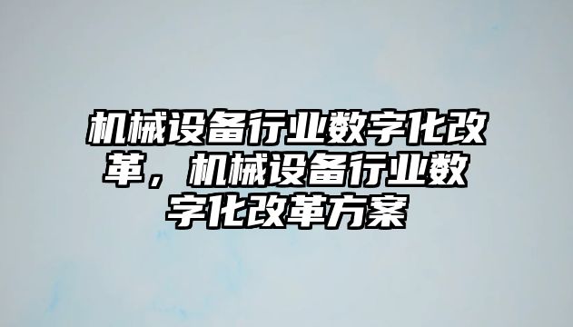 機械設備行業數字化改革，機械設備行業數字化改革方案