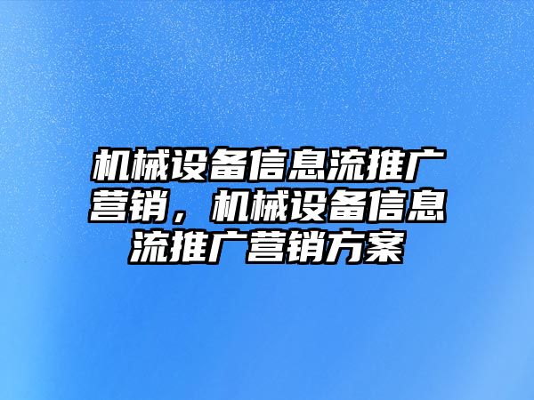 機(jī)械設(shè)備信息流推廣營銷，機(jī)械設(shè)備信息流推廣營銷方案