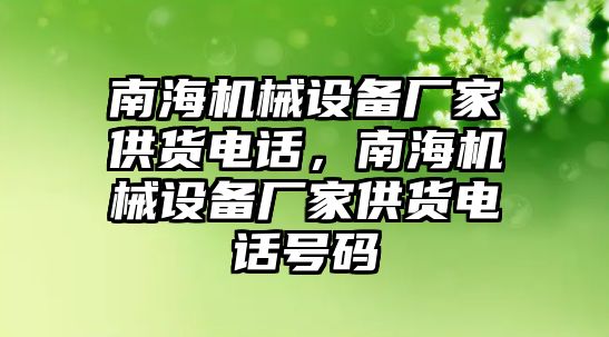 南海機械設(shè)備廠家供貨電話，南海機械設(shè)備廠家供貨電話號碼