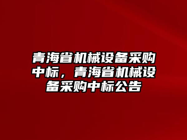 青海省機械設備采購中標，青海省機械設備采購中標公告