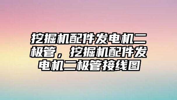 挖掘機配件發電機二極管，挖掘機配件發電機二極管接線圖