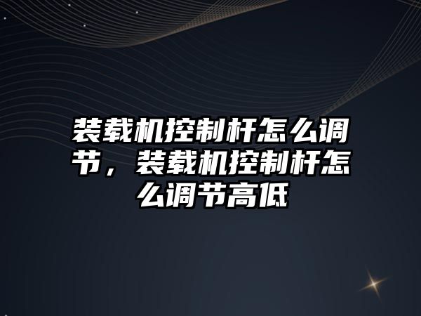 裝載機控制桿怎么調節，裝載機控制桿怎么調節高低