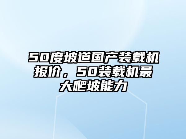 50度坡道國產(chǎn)裝載機報價，50裝載機最大爬坡能力