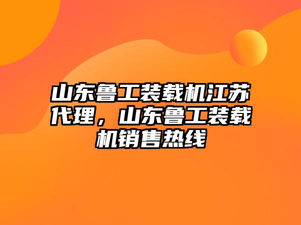 山東魯工裝載機江蘇代理，山東魯工裝載機銷售熱線